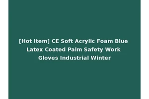 [Hot Item] CE Soft Acrylic Foam Blue Latex Coated Palm Safety Work Gloves Industrial Winter