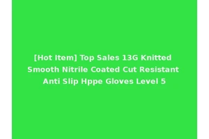 [Hot Item] Top Sales 13G Knitted Smooth Nitrile Coated Cut Resistant Anti Slip Hppe Gloves Level 5