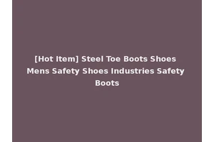 [Hot Item] Steel Toe Boots Shoes Mens Safety Shoes Industries Safety Boots