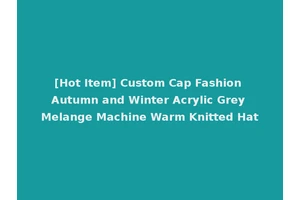 [Hot Item] Custom Cap Fashion Autumn and Winter Acrylic Grey Melange Machine Warm Knitted Hat