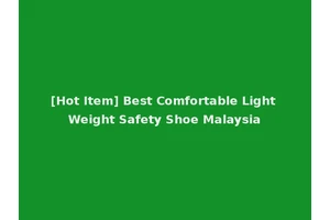 [Hot Item] Best Comfortable Light Weight Safety Shoe Malaysia