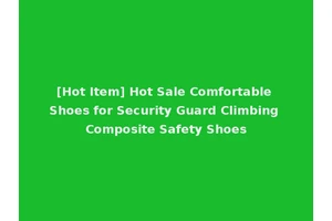 [Hot Item] Hot Sale Comfortable Shoes for Security Guard Climbing Composite Safety Shoes