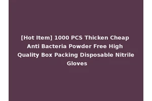 [Hot Item] 1000 PCS Thicken Cheap Anti Bacteria Powder Free High Quality Box Packing Disposable Nitrile Gloves
