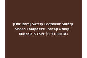 [Hot Item] Safety Footwear Safety Shoes Composite Toecap &amp; Midsole S3 Src (FL210001A)