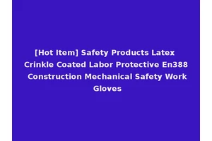 [Hot Item] Safety Products Latex Crinkle Coated Labor Protective En388 Construction Mechanical Safety Work Gloves