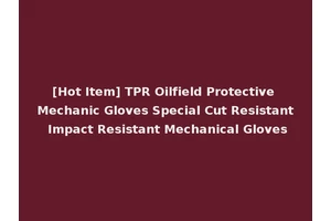 [Hot Item] TPR Oilfield Protective Mechanic Gloves Special Cut Resistant Impact Resistant Mechanical Gloves