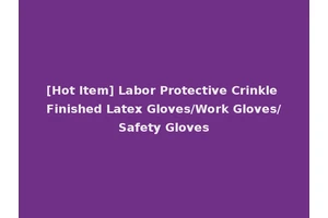 [Hot Item] Labor Protective Crinkle Finished Latex Gloves/Work Gloves/Safety Gloves