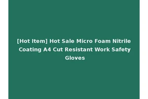 [Hot Item] Hot Sale Micro Foam Nitrile Coating A4 Cut Resistant Work Safety Gloves