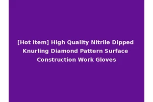 [Hot Item] High Quality Nitrile Dipped Knurling Diamond Pattern Surface Construction Work Gloves