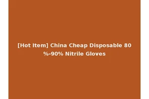 [Hot Item] China Cheap Disposable 80%-90% Nitrile Gloves