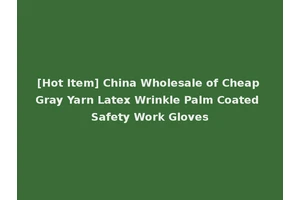 [Hot Item] China Wholesale of Cheap Gray Yarn Latex Wrinkle Palm Coated Safety Work Gloves