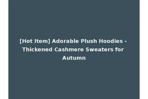 [Hot Item] Adorable Plush Hoodies - Thickened Cashmere Sweaters for Autumn