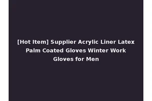 [Hot Item] Supplier Acrylic Liner Latex Palm Coated Gloves Winter Work Gloves for Men