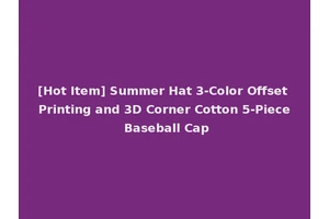 [Hot Item] Summer Hat 3-Color Offset Printing and 3D Corner Cotton 5-Piece Baseball Cap