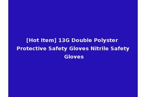 [Hot Item] 13G Double Polyster Protective Safety Gloves Nitrile Safety Gloves