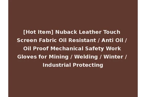 [Hot Item] Nuback Leather Touch Screen Fabric Oil Resistant / Anti Oil / Oil Proof Mechanical Safety Work Gloves for Mining / Welding / Winter / Industrial Protecting