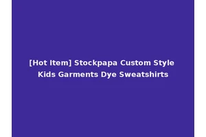 [Hot Item] Stockpapa Custom Style Kids Garments Dye Sweatshirts