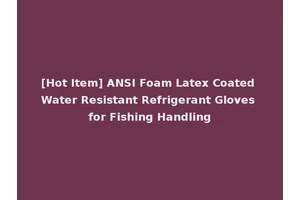 [Hot Item] ANSI Foam Latex Coated Water Resistant Refrigerant Gloves for Fishing Handling