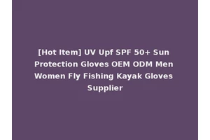[Hot Item] UV Upf SPF 50+ Sun Protection Gloves OEM ODM Men Women Fly Fishing Kayak Gloves Supplier