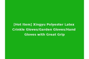 [Hot Item] Xingyu Polyester Latex Crinkle Gloves/Garden Gloves/Hand Gloves with Great Grip