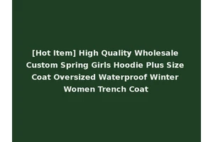 [Hot Item] High Quality Wholesale Custom Spring Girls Hoodie Plus Size Coat Oversized Waterproof Winter Women Trench Coat
