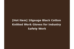 [Hot Item] 10gauge Black Cotton Knitted Work Gloves for Industry Safety Work