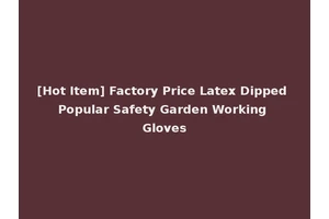 [Hot Item] Factory Price Latex Dipped Popular Safety Garden Working Gloves