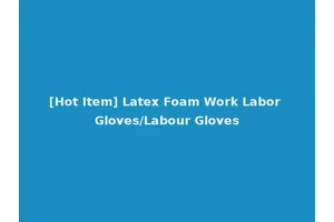 [Hot Item] Latex Foam Work Labor Gloves/Labour Gloves