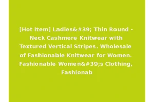 [Hot Item] Ladies' Thin Round - Neck Cashmere Knitwear with Textured Vertical Stripes. Wholesale of Fashionable Knitwear for Women. Fashionable Women's Clothing, Fashionab