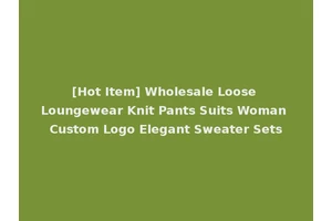 [Hot Item] Wholesale Loose Loungewear Knit Pants Suits Woman Custom Logo Elegant Sweater Sets