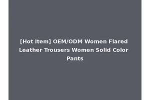[Hot Item] OEM/ODM Women Flared Leather Trousers Women Solid Color Pants