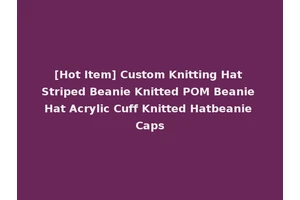 [Hot Item] Custom Knitting Hat Striped Beanie Knitted POM Beanie Hat Acrylic Cuff Knitted Hatbeanie Caps