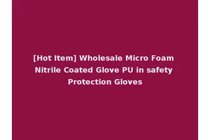 [Hot Item] Wholesale Micro Foam Nitrile Coated Glove PU in safety Protection Gloves