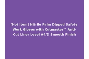 [Hot Item] Nitrile Palm Dipped Safety Work Gloves with Cutmaster™ Anti-Cut Liner Level A4/D Smooth Finish