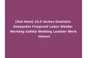 [Hot Item] 10.5 Inches Goatskin Sheepskin Fireproof Labor Welder Working Safety Welding Leather Work Gloves