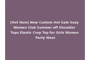 [Hot Item] New Custom Hot Sale Sexy Women Club Summer off Shoulder Tops Elastic Crop Top for Girls Women Party Wear
