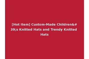 [Hot Item] Custom-Made Children's Knitted Hats and Trendy Knitted Hats