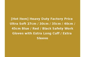 [Hot Item] Heavy Duty Factory Price Ultra Soft 27cm / 30cm / 35cm / 40cm / 45cm Blue / Red / Black Safety Work Gloves with Extra Long Cuff / Extra Sleeve