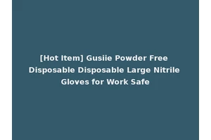 [Hot Item] Gusiie Powder Free Disposable Disposable Large Nitrile Gloves for Work Safe