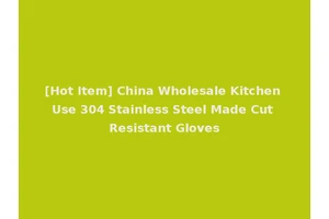 [Hot Item] China Wholesale Kitchen Use 304 Stainless Steel Made Cut Resistant Gloves