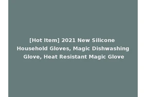 [Hot Item] 2021 New Silicone Household Gloves, Magic Dishwashing Glove, Heat Resistant Magic Glove