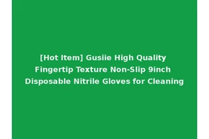 [Hot Item] Gusiie High Quality Fingertip Texture Non-Slip 9inch Disposable Nitrile Gloves for Cleaning