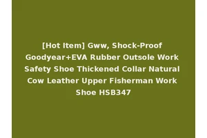 [Hot Item] Gww, Shock-Proof Goodyear+EVA Rubber Outsole Work Safety Shoe Thickened Collar Natural Cow Leather Upper Fisherman Work Shoe HSB347