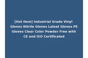 [Hot Item] Industrial Grade Vinyl Gloves Nitrile Gloves Latext Gloves PE Gloves Clear Color Powder Free with CE and ISO Certificated