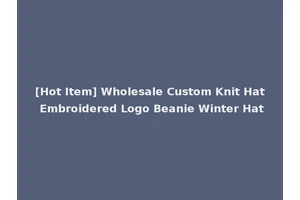 [Hot Item] Wholesale Custom Knit Hat Embroidered Logo Beanie Winter Hat