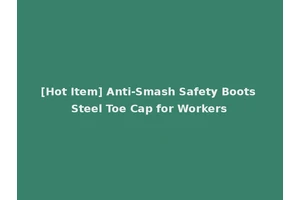 [Hot Item] Anti-Smash Safety Boots Steel Toe Cap for Workers