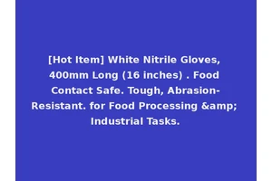 [Hot Item] White Nitrile Gloves, 400mm Long (16 inches) . Food Contact Safe. Tough, Abrasion-Resistant. for Food Processing &amp; Industrial Tasks.