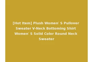 [Hot Item] Plush Women′ S Pullover Sweater V-Neck Bottoming Shirt Women′ S Solid Color Round Neck Sweater