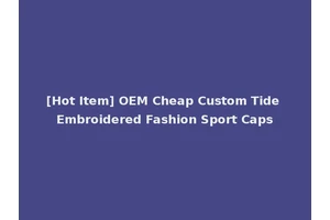 [Hot Item] OEM Cheap Custom Tide Embroidered Fashion Sport Caps