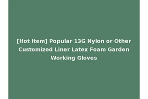 [Hot Item] Popular 13G Nylon or Other Customized Liner Latex Foam Garden Working Gloves
